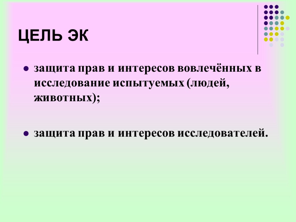 ЦЕЛЬ ЭК защита прав и интересов вовлечённых в исследование испытуемых (людей, животных); защита прав